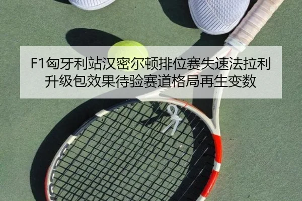 F1匈牙利站汉密尔顿排位赛失速法拉利升级包效果待验赛道格局再生变数
