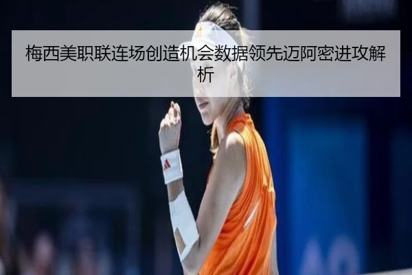 梅西美职联连场创造机会数据领先迈阿密进攻解析