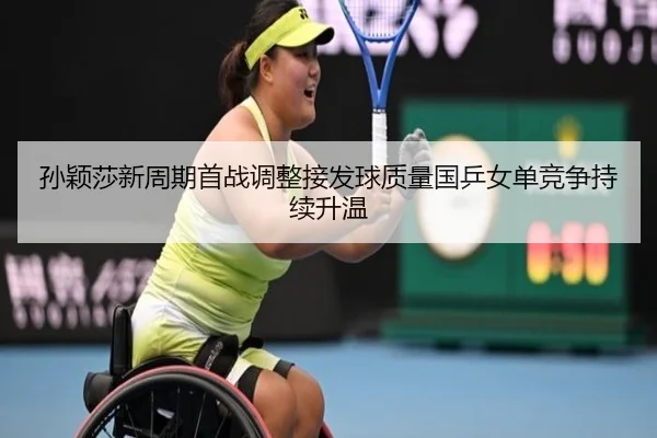 孙颖莎新周期首战调整接发球质量国乒女单竞争持续升温
